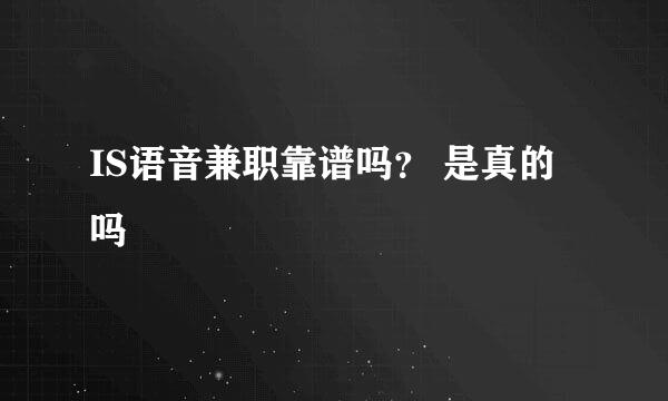 IS语音兼职靠谱吗？ 是真的吗