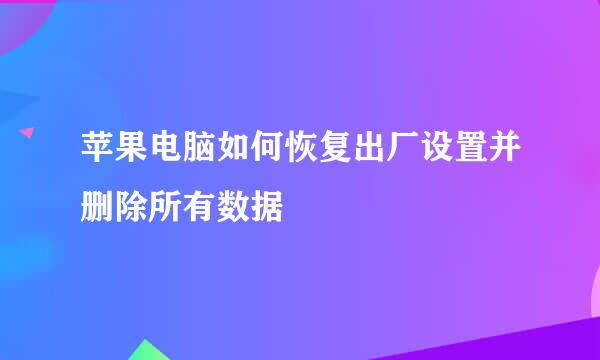 苹果电脑如何恢复出厂设置并删除所有数据