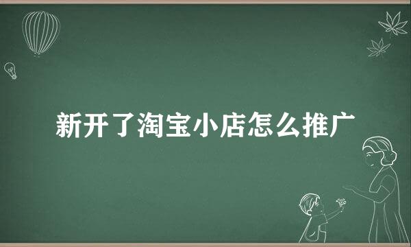 新开了淘宝小店怎么推广