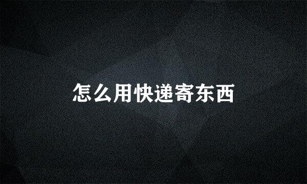 怎么用快递寄东西