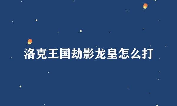 洛克王国劫影龙皇怎么打