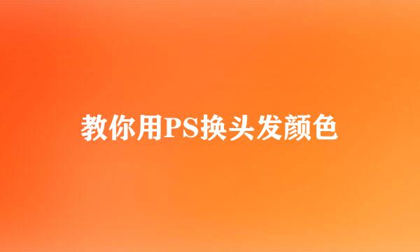 教你用PS换头发颜色