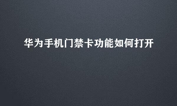 华为手机门禁卡功能如何打开