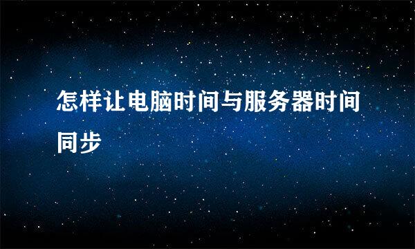 怎样让电脑时间与服务器时间同步