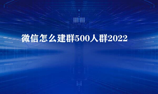 微信怎么建群500人群2022