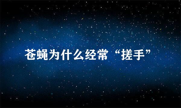 苍蝇为什么经常“搓手”