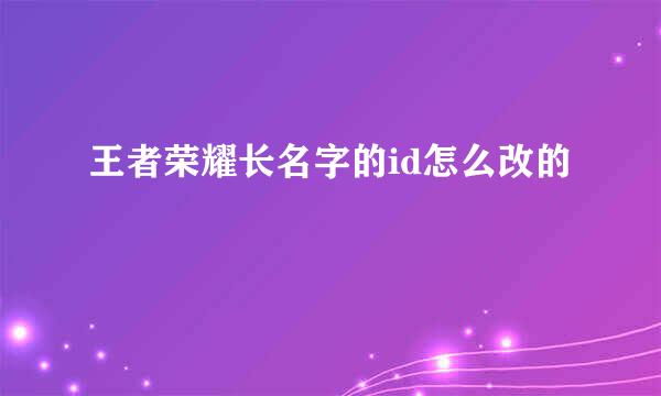 王者荣耀长名字的id怎么改的