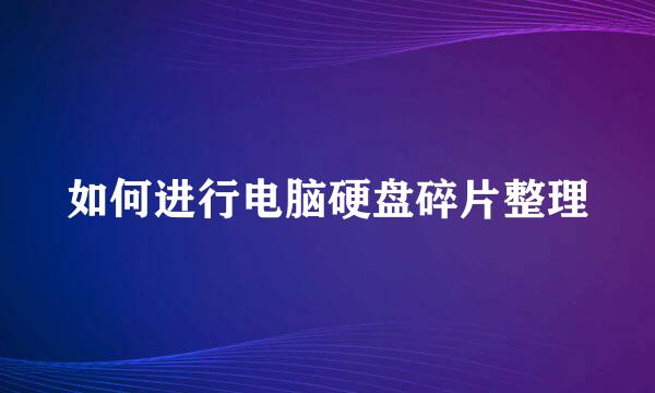 如何进行电脑硬盘碎片整理