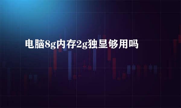 电脑8g内存2g独显够用吗