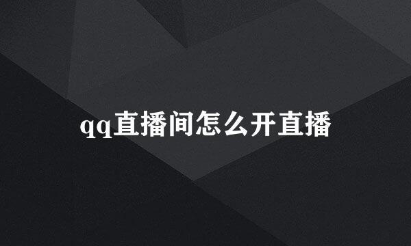 qq直播间怎么开直播