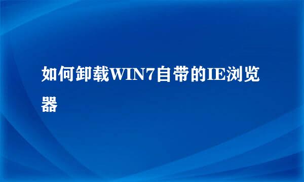 如何卸载WIN7自带的IE浏览器