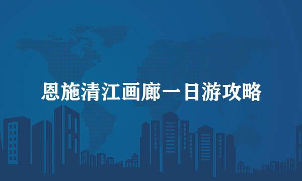 恩施清江画廊一日游攻略