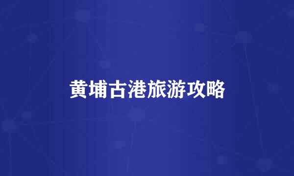 黄埔古港旅游攻略