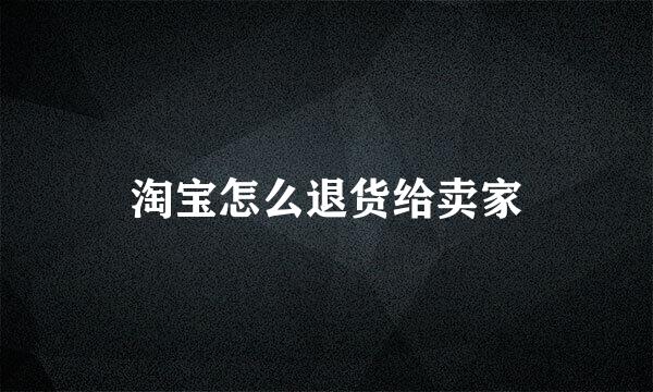 淘宝怎么退货给卖家