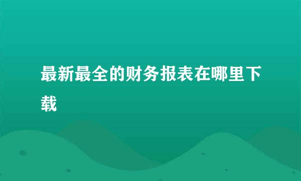 最新最全的财务报表在哪里下载