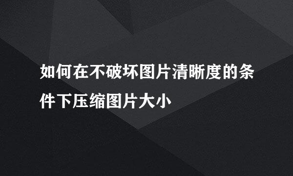 如何在不破坏图片清晰度的条件下压缩图片大小