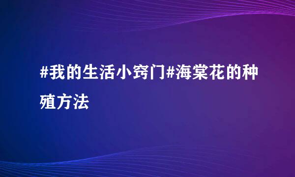 #我的生活小窍门#海棠花的种殖方法