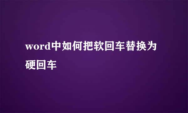 word中如何把软回车替换为硬回车