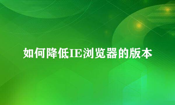 如何降低IE浏览器的版本