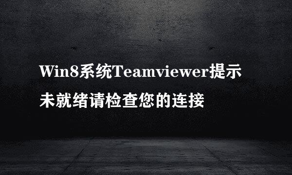 Win8系统Teamviewer提示未就绪请检查您的连接