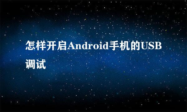 怎样开启Android手机的USB调试