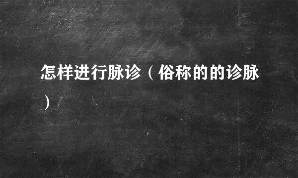 怎样进行脉诊（俗称的的诊脉）