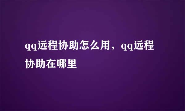 qq远程协助怎么用，qq远程协助在哪里