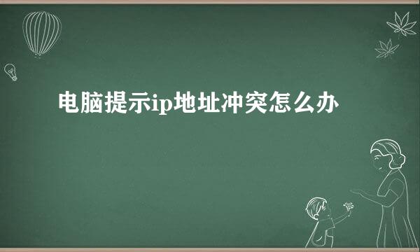 电脑提示ip地址冲突怎么办