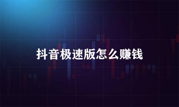 抖音极速版怎么赚钱
