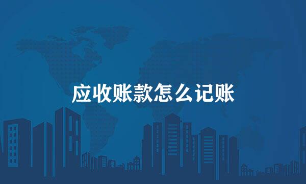 应收账款怎么记账