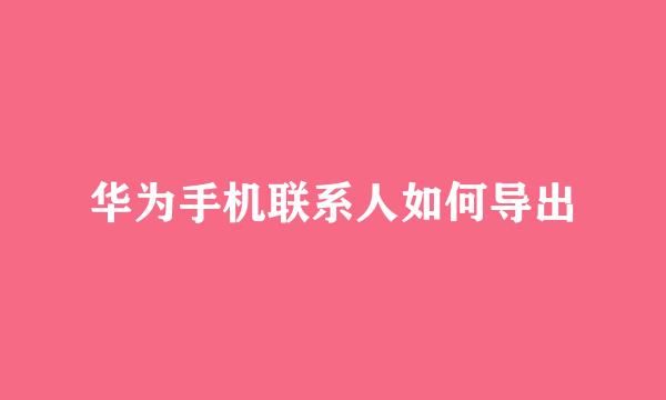 华为手机联系人如何导出