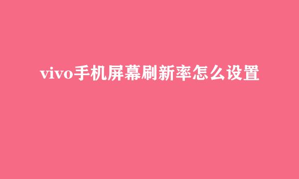 vivo手机屏幕刷新率怎么设置
