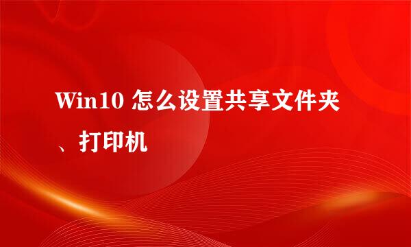Win10 怎么设置共享文件夹、打印机