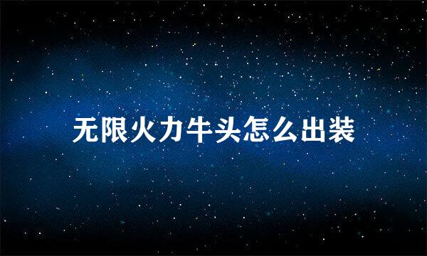 无限火力牛头怎么出装