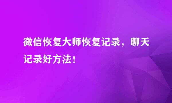 微信恢复大师恢复记录，聊天记录好方法！