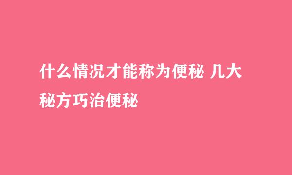 什么情况才能称为便秘 几大秘方巧治便秘