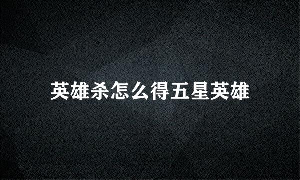 英雄杀怎么得五星英雄