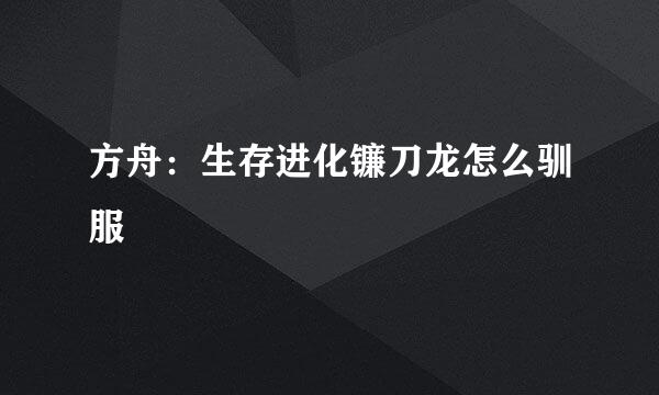方舟：生存进化镰刀龙怎么驯服