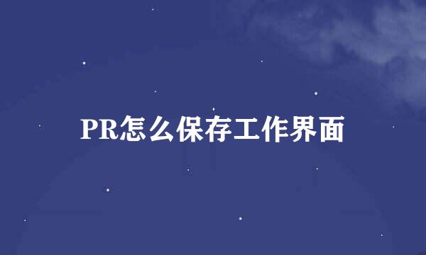 PR怎么保存工作界面