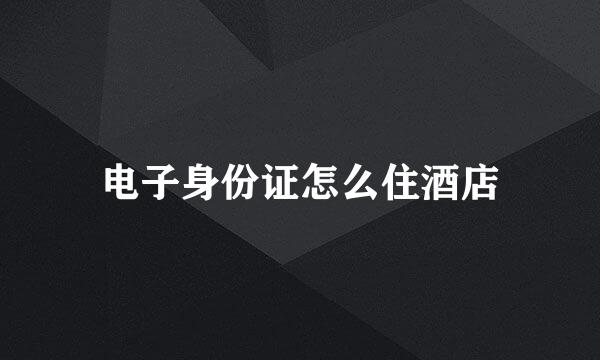 电子身份证怎么住酒店