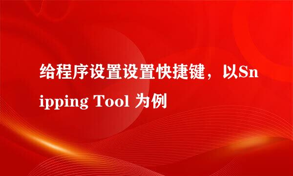 给程序设置设置快捷键，以Snipping Tool 为例