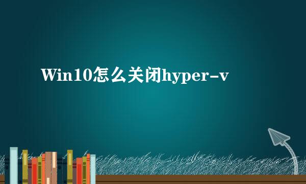 Win10怎么关闭hyper-v