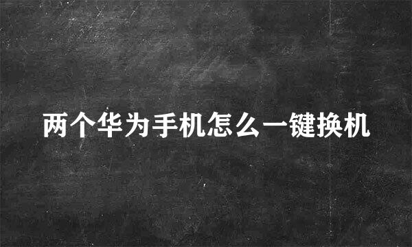 两个华为手机怎么一键换机