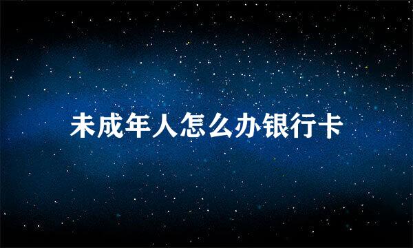 未成年人怎么办银行卡