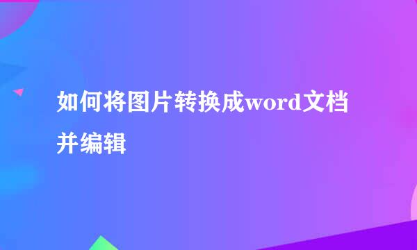 如何将图片转换成word文档并编辑