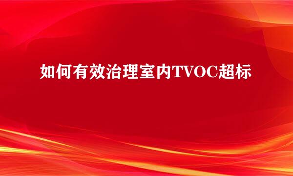 如何有效治理室内TVOC超标