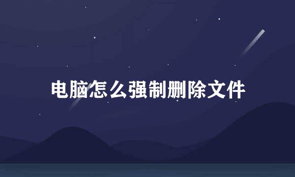 电脑怎么强制删除文件