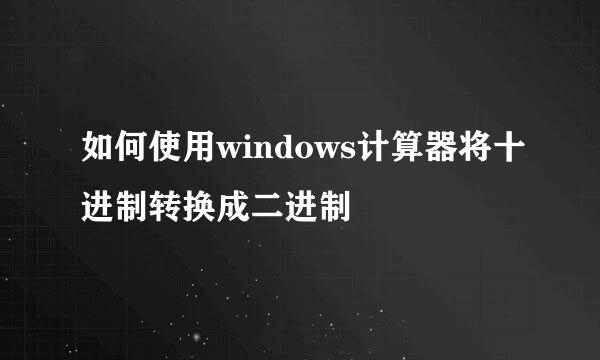 如何使用windows计算器将十进制转换成二进制