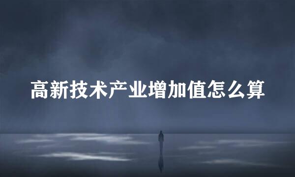 高新技术产业增加值怎么算