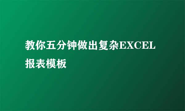 教你五分钟做出复杂EXCEL报表模板